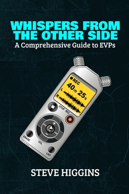 Whispers From The Other Side: A Comprehensive Guide To EVPs - Higgins, Steve