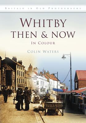 Whitby Then & Now - Waters, Colin