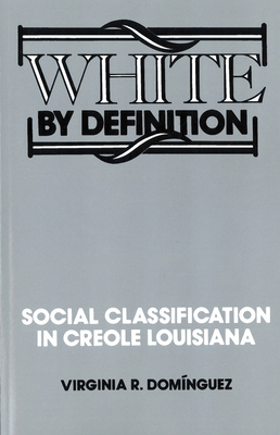 White by Definition: Social Classification in Creole Louisiana - Dominguez, Virginia R