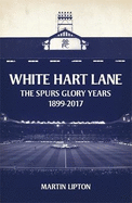 White Hart Lane: The Spurs Glory Years 1899-2017