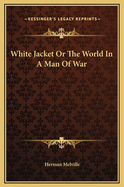 White-Jacket: Or the World in a Man-Of-War