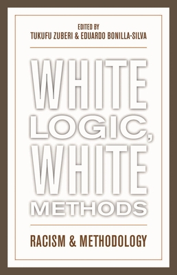 White Logic, White Methods: Racism and Methodology - Zuberi, Tukufu (Editor), and Bonilla-Silva, Eduardo (Editor)