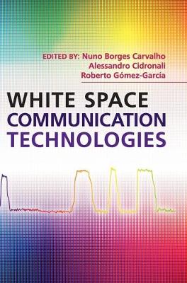 White Space Communication Technologies - Carvalho, Nuno Borges (Editor), and Cidronali, Alessandro (Editor), and G�mez-Garc�a, Roberto (Editor)