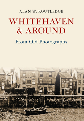 Whitehaven & Around from Old Photographs - Routledge, Alan W