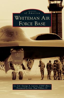 Whiteman Air Force Base - Larson Usaf (Ret), Lt Col George a, and Tibbets, General Paul, IV (Foreword by)