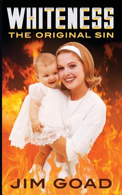 Whiteness: The Original Sin - Goad, Jim