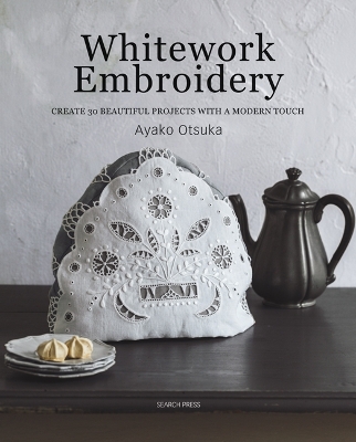 Whitework Embroidery: Create 30 Beautiful Projects with a Modern Touch - Otsuka, Ayako