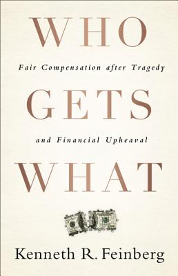 Who Gets What: Fair Compensation After Tragedy and Financial Upheaval - Feinberg, Kenneth R