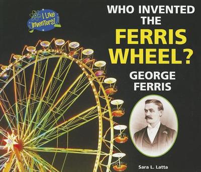 Who Invented the Ferris Wheel? George Ferris - Latta, Sara L