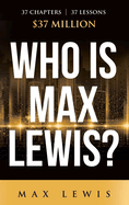 Who is Max Lewis?: 37 Chapters   37 Lessons   $37 Million