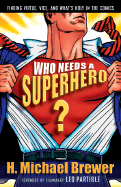 Who Needs a Superhero?: Finding Virtue, Vice, and Whats Holy in the Comics