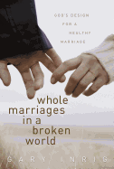 Whole Marriages in a Broken World: God's Design for a Healthy Marriage