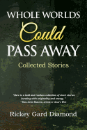 Whole Worlds Could Pass Away: Collected Stories