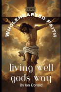 Wholehearted Faith: Living Well God's Way