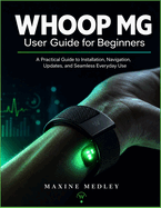 WHOOP MG user guide for beginners: A Practical manual to Installation, Navigation, updates, and Seamless Everyday Use