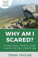 Why Am I Scared?: Face Your Fears and Learn To Let Them Go