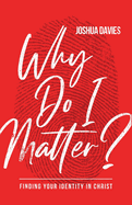 Why Do I Matter?: Finding Your Identity In Christ