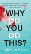 Why Do You Do This?: How To Recognize And Respond To Emotional Blackmail, Verbal Abuse, And Codependent Relationship Patterns