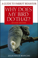 Why Does My Bird Do That?: A Guide to Parrot Behavior