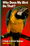 Why Does My Bird Do That?: A Guide to Parrot Behavior