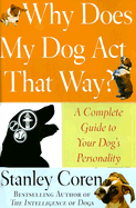 Why Does My Dog Act That Way?: A Complete Guide to Your Dog's Personality