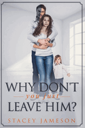 Why dont you just leave him?: A domestic violence true story