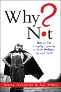 Why Not?: How to Use Everyday Ingenuity to Solve Problems Big and Small