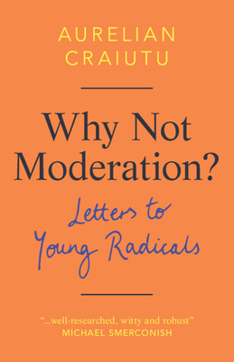 Why Not Moderation?: Letters to Young Radicals - Craiutu, Aurelian