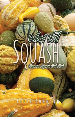 Why Not Squash: Summer Squash Cook Book - Johnson, Keith