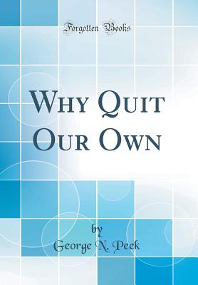 Why Quit Our Own (Classic Reprint) - Peek, George N