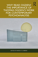 Why Read Ogden? the Importance of Thomas Ogden's Work for Contemporary Psychoanalysis