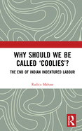 Why Should We Be Called 'Coolies'?: The End of Indian Indentured Labour