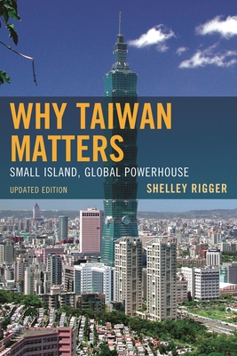 Why Taiwan Matters: Small Island, Global Powerhouse - Rigger, Shelley