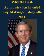 Why the Bush Administration Invaded Iraq: Making Strategy After 9/11