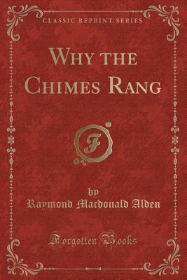 Why the Chimes Rang (Classic Reprint) - Alden, Raymond MacDonald