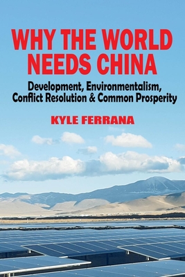 Why the World Needs China: Development, Environmentalism, Conflict Resolution & Common Prosperity - Ferrana, Kyle