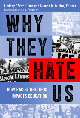 Why They Hate Us: How Racist Rhetoric Impacts Education - P�rez Huber, Lindsay (Editor), and Mu�oz, Susana M (Editor), and Sol�rzano, Daniel G (Foreword by)