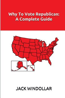 Why To Vote Republican: A Complete Guide - Windollar, Jack