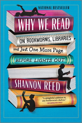 Why We Read: On Bookworms, Libraries, and Just One More Page Before Lights Out - Reed, Shannon