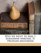 Why We Went to War. I. Submarine Warfare. II. Prussian Militarism