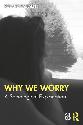 Why We Worry: A Sociological Explanation - Paulsen, Roland