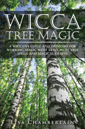 Wicca Tree Magic: A Wiccan's Guide and Grimoire for Working Magic with Trees, with Tree Spells and Magical Crafts
