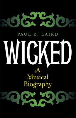 Wicked: A Musical Biography - Laird, Paul R