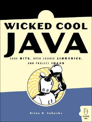 Wicked Cool Java: Code Bits, Open-Source Libraries, and Project Ideas - Eubanks, Brian D