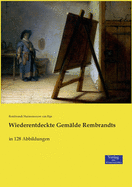 Wiederentdeckte Gem?lde Rembrandts: in 128 Abbildungen