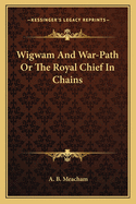Wigwam And War-Path Or The Royal Chief In Chains