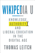 Wikipedia U: Knowledge, Authority, and Liberal Education in the Digital Age
