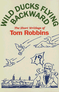 Wild Ducks Flying Backward: The Short Writings of Tom Robbins