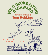 Wild Ducks Flying Backward: The Short Writings of Tom Robbins