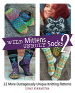 Wild Mittens and Unruly Socks 2: 22 More Outrageously Unique Knitting Patterns